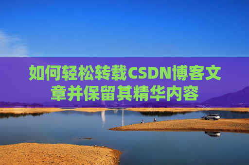 如何轻松转载CSDN博客文章并保留其精华内容